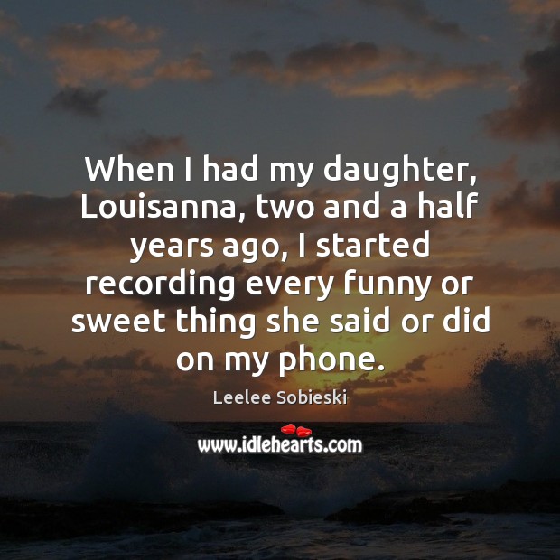 When I had my daughter, Louisanna, two and a half years ago, Leelee Sobieski Picture Quote