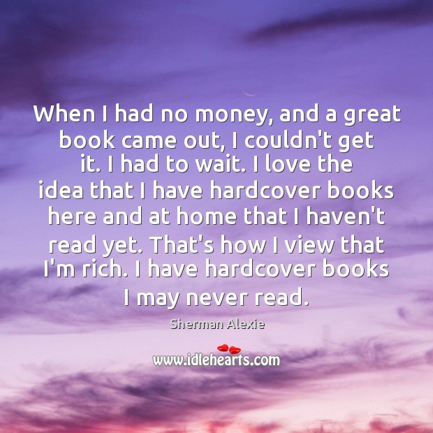 When I had no money, and a great book came out, I Sherman Alexie Picture Quote