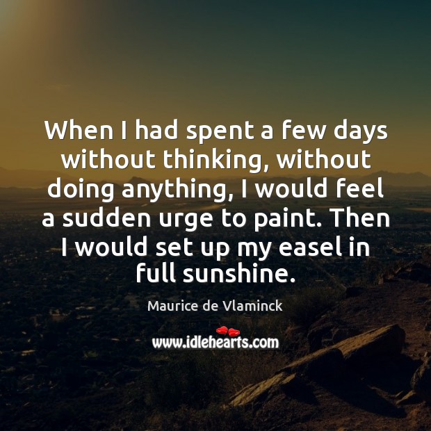 When I had spent a few days without thinking, without doing anything, Maurice de Vlaminck Picture Quote