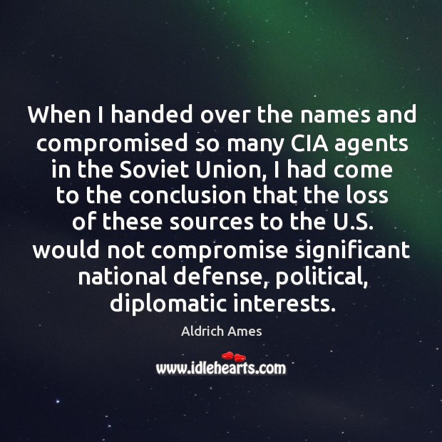 When I handed over the names and compromised so many cia agents in the soviet union Aldrich Ames Picture Quote