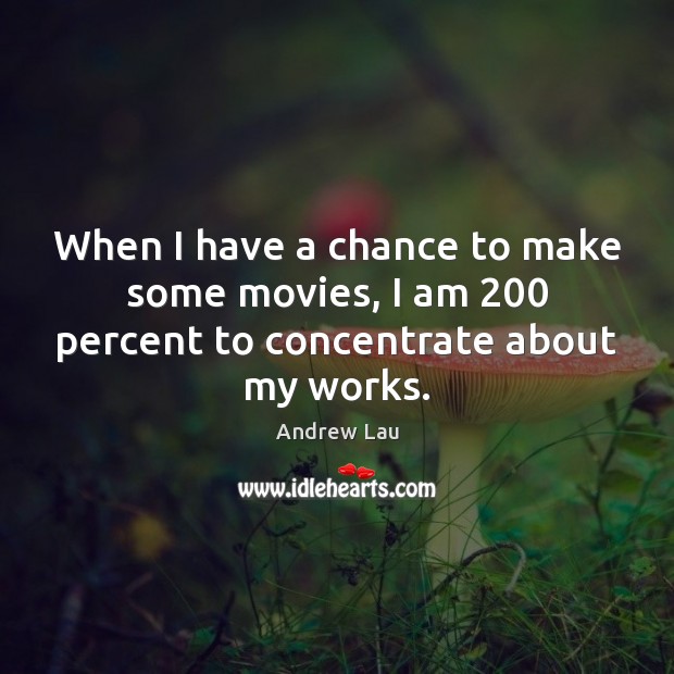 When I have a chance to make some movies, I am 200 percent to concentrate about my works. Andrew Lau Picture Quote