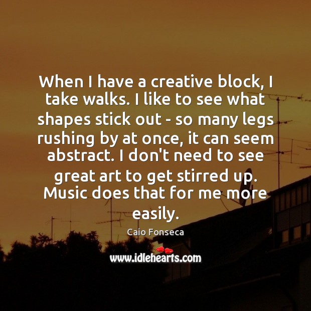 When I have a creative block, I take walks. I like to Caio Fonseca Picture Quote