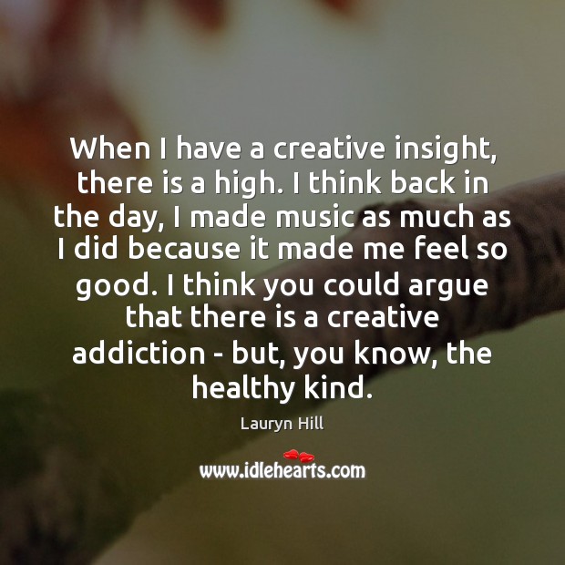 When I have a creative insight, there is a high. I think Lauryn Hill Picture Quote