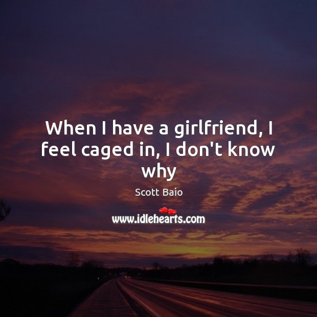 When I have a girlfriend, I feel caged in, I don’t know why Scott Baio Picture Quote