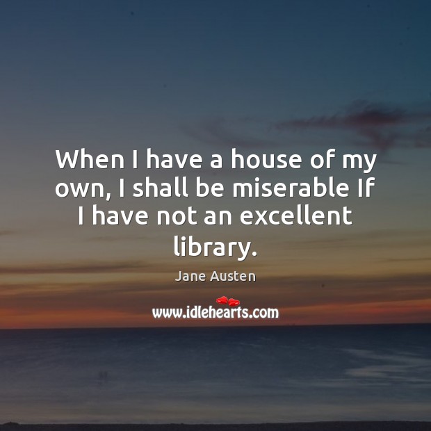 When I have a house of my own, I shall be miserable If I have not an excellent library. Image