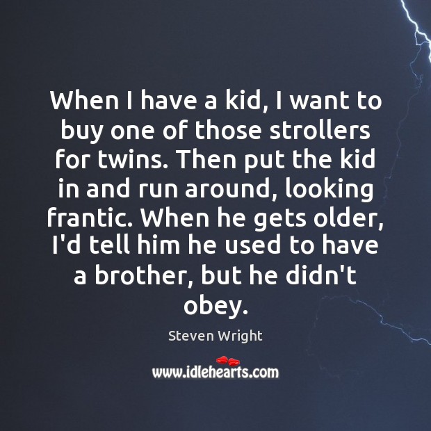 When I have a kid, I want to buy one of those Steven Wright Picture Quote