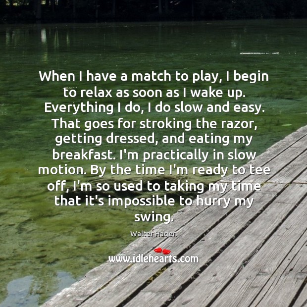 When I have a match to play, I begin to relax as Walter Hagen Picture Quote