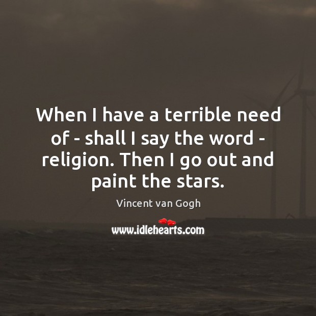 When I have a terrible need of – shall I say the Vincent van Gogh Picture Quote