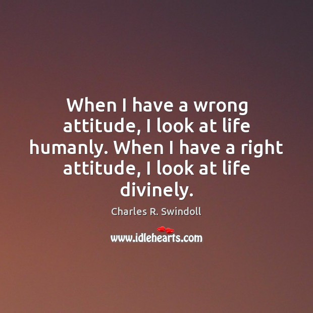 When I have a wrong attitude, I look at life humanly. When Charles R. Swindoll Picture Quote