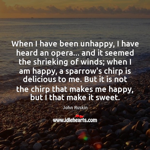 When I have been unhappy, I have heard an opera… and it John Ruskin Picture Quote