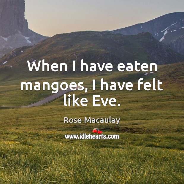 When I have eaten mangoes, I have felt like Eve. Rose Macaulay Picture Quote