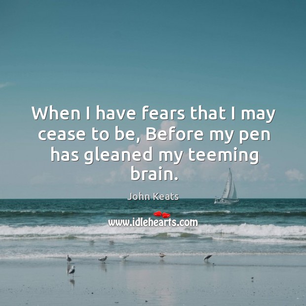 When I have fears that I may cease to be, before my pen has gleaned my teeming brain. Image