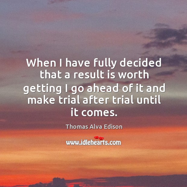 When I have fully decided that a result is worth getting I go ahead of it and make trial after trial until it comes. Thomas Alva Edison Picture Quote