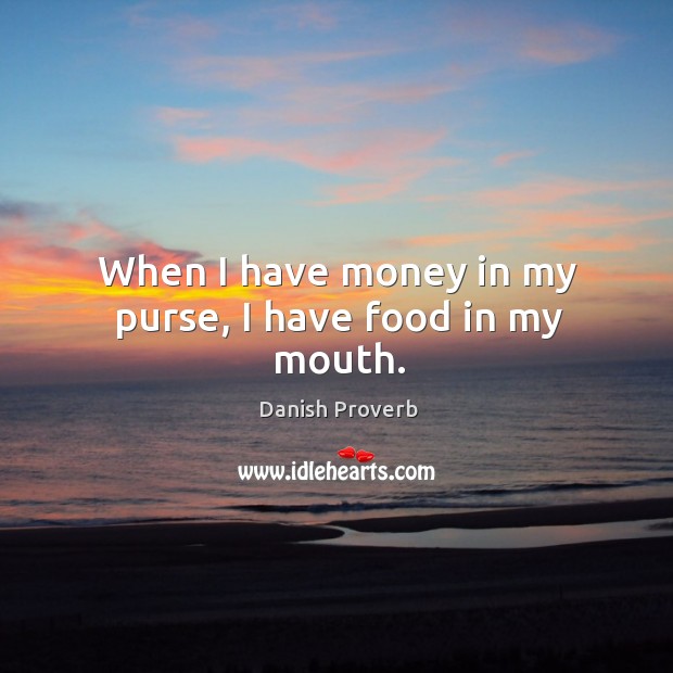 When I have money in my purse, I have food in my mouth. Danish Proverbs Image