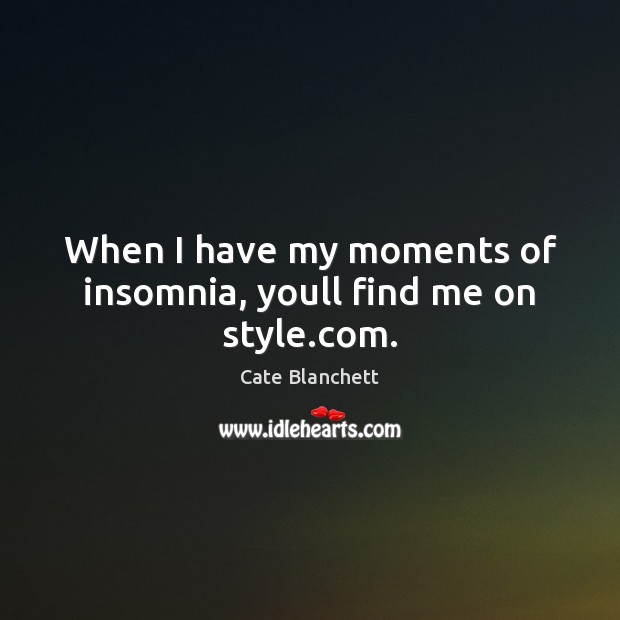When I have my moments of insomnia, youll find me on style.com. Cate Blanchett Picture Quote