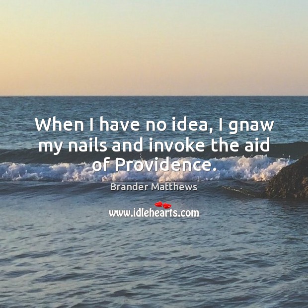 When I have no idea, I gnaw my nails and invoke the aid of Providence. Brander Matthews Picture Quote