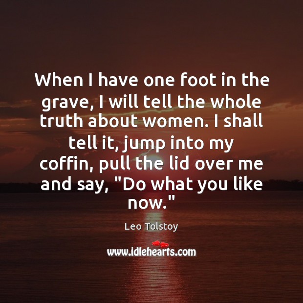 When I have one foot in the grave, I will tell the Image