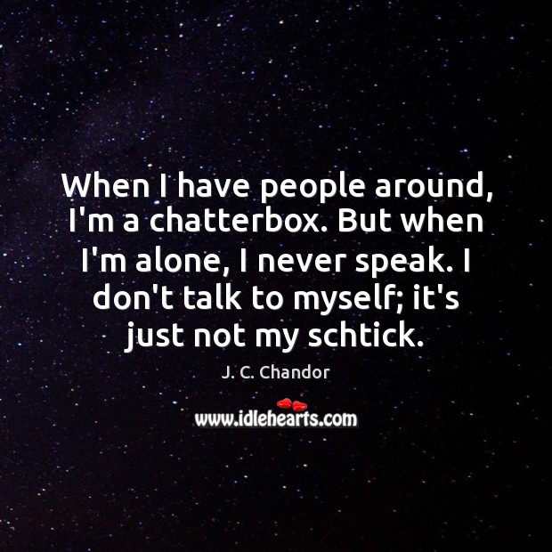 When I have people around, I’m a chatterbox. But when I’m alone, J. C. Chandor Picture Quote