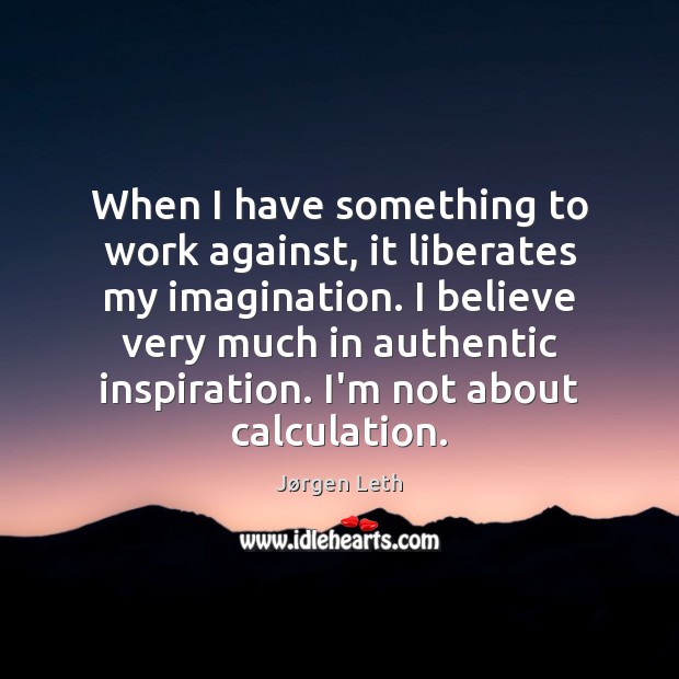 When I have something to work against, it liberates my imagination. I Jørgen Leth Picture Quote