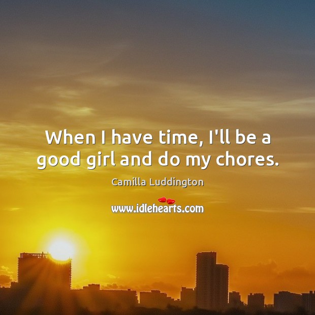 When I have time, I’ll be a good girl and do my chores. Camilla Luddington Picture Quote