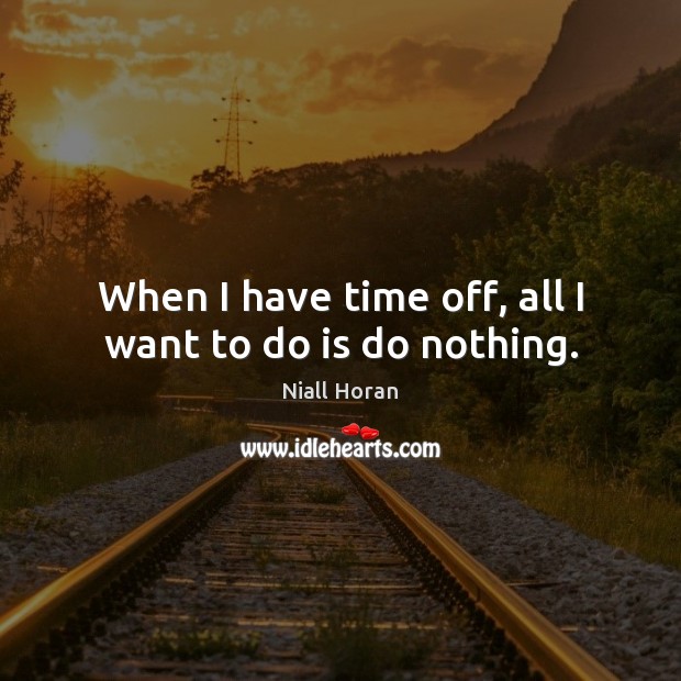 When I have time off, all I want to do is do nothing. Niall Horan Picture Quote