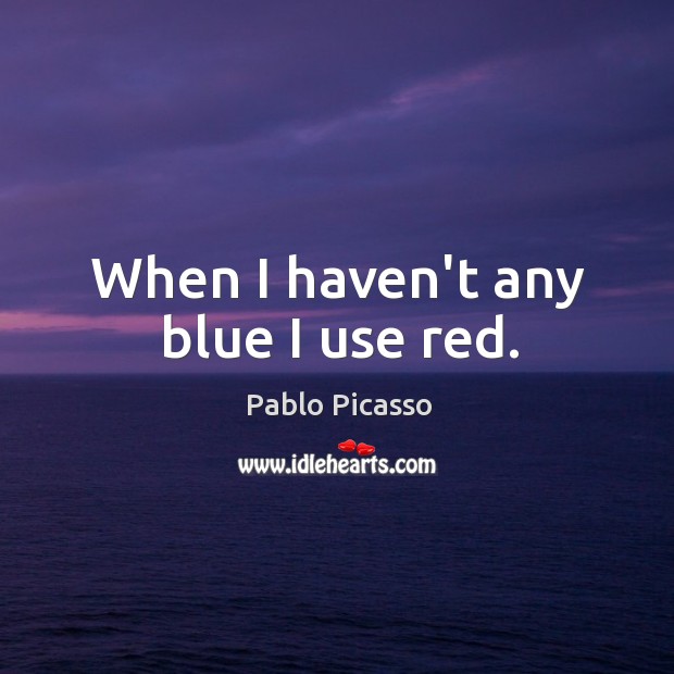 When I haven’t any blue I use red. Pablo Picasso Picture Quote