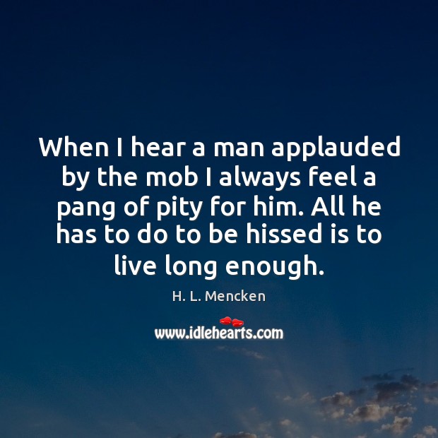 When I hear a man applauded by the mob I always feel H. L. Mencken Picture Quote