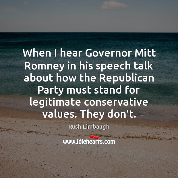 When I hear Governor Mitt Romney in his speech talk about how Rush Limbaugh Picture Quote