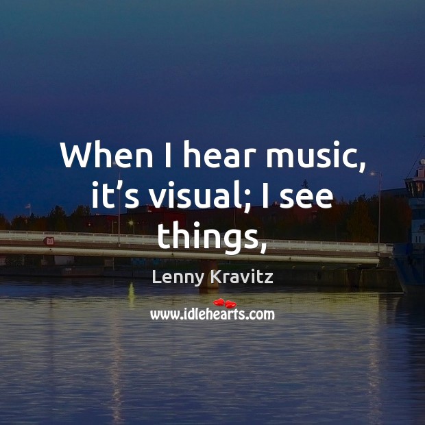 When I hear music, it’s visual; I see things, Lenny Kravitz Picture Quote