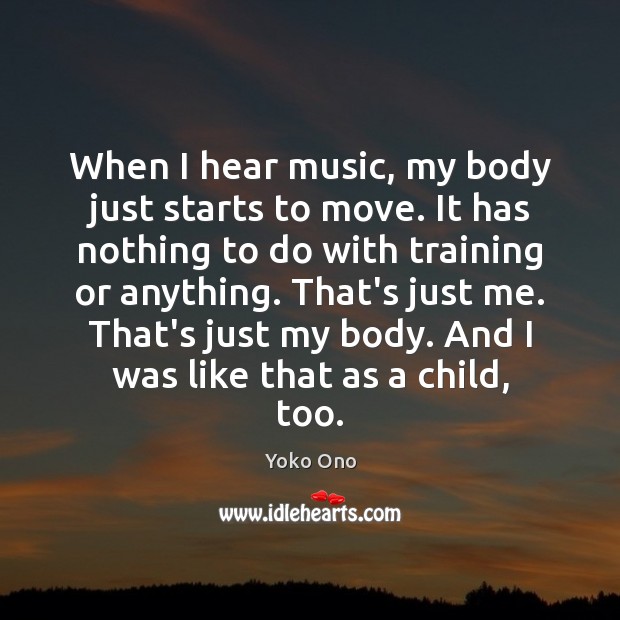 When I hear music, my body just starts to move. It has Yoko Ono Picture Quote