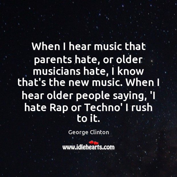 When I hear music that parents hate, or older musicians hate, I Image