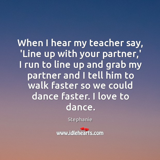 When I hear my teacher say, ‘Line up with your partner,’ Stephanie Picture Quote