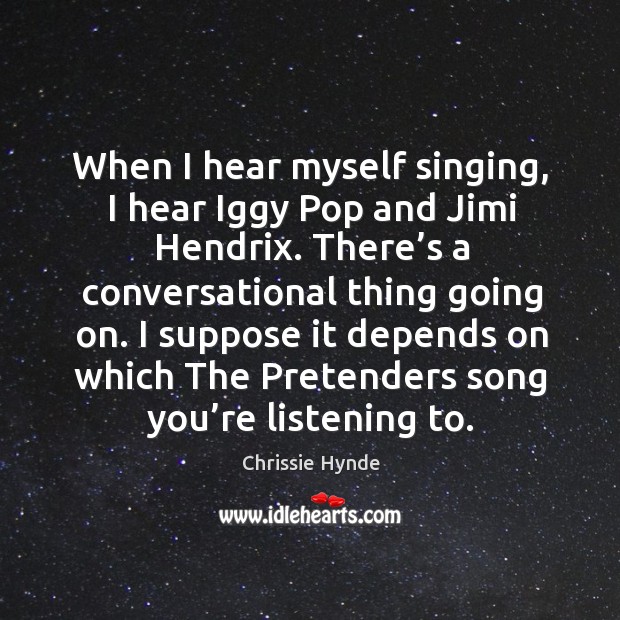 When I hear myself singing, I hear iggy pop and jimi hendrix. Chrissie Hynde Picture Quote