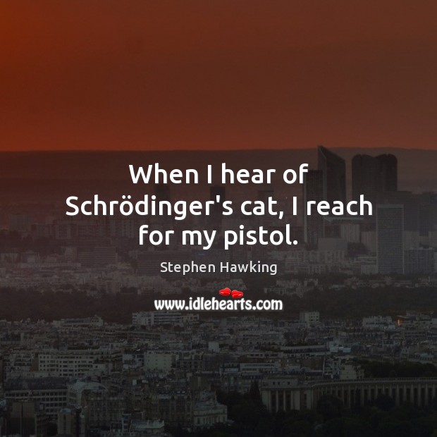 When I hear of Schrödinger’s cat, I reach for my pistol. Stephen Hawking Picture Quote