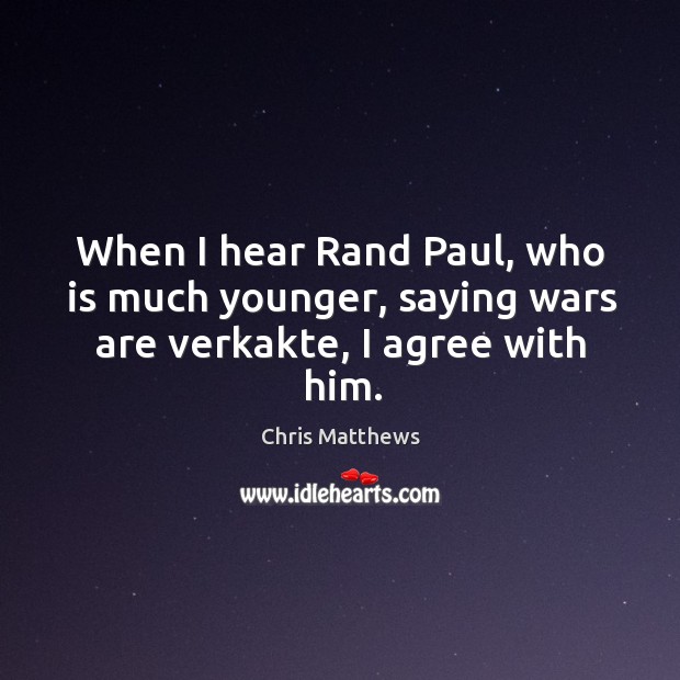 When I hear Rand Paul, who is much younger, saying wars are verkakte, I agree with him. Agree Quotes Image