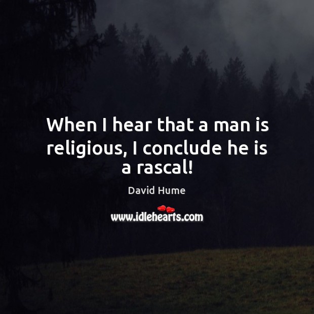 When I hear that a man is religious, I conclude he is a rascal! David Hume Picture Quote