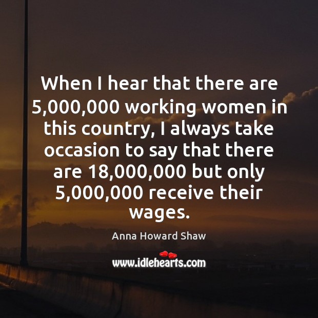 When I hear that there are 5,000,000 working women in this country, I Anna Howard Shaw Picture Quote