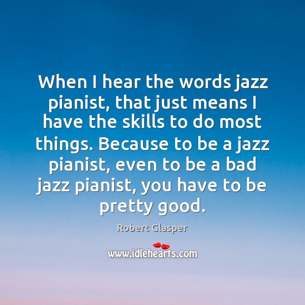 When I hear the words jazz pianist, that just means I have Robert Glasper Picture Quote
