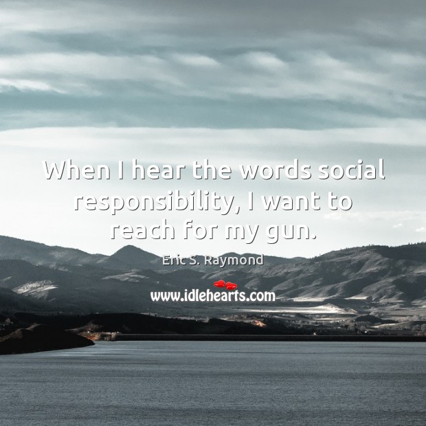When I hear the words social responsibility, I want to reach for my gun. Social Responsibility Quotes Image