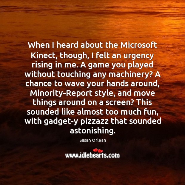 When I heard about the Microsoft Kinect, though, I felt an urgency Susan Orlean Picture Quote