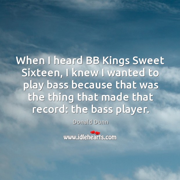 When I heard BB Kings Sweet Sixteen, I knew I wanted to Donald Dunn Picture Quote