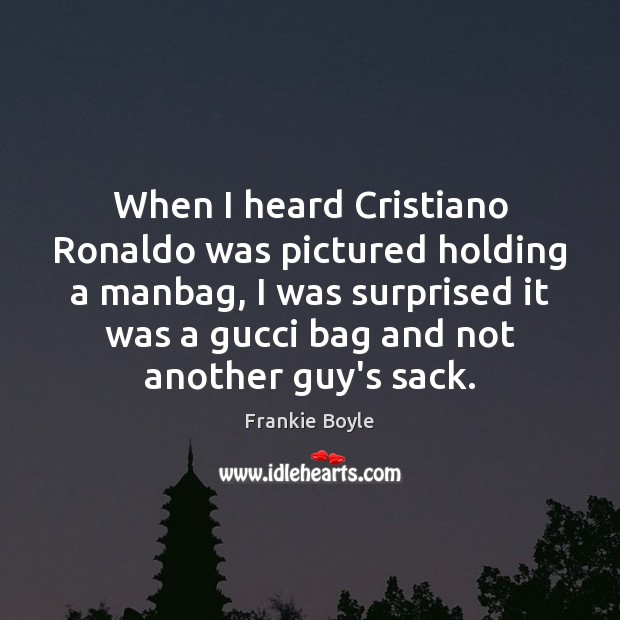 When I heard Cristiano Ronaldo was pictured holding a manbag, I was Frankie Boyle Picture Quote