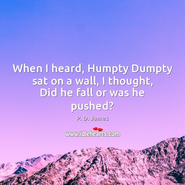 When I heard, Humpty Dumpty sat on a wall, I thought, Did he fall or was he pushed? Image