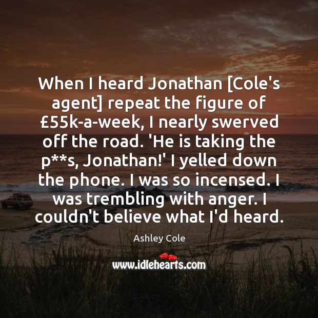 When I heard Jonathan [Cole’s agent] repeat the figure of £55k-a-week, I Ashley Cole Picture Quote