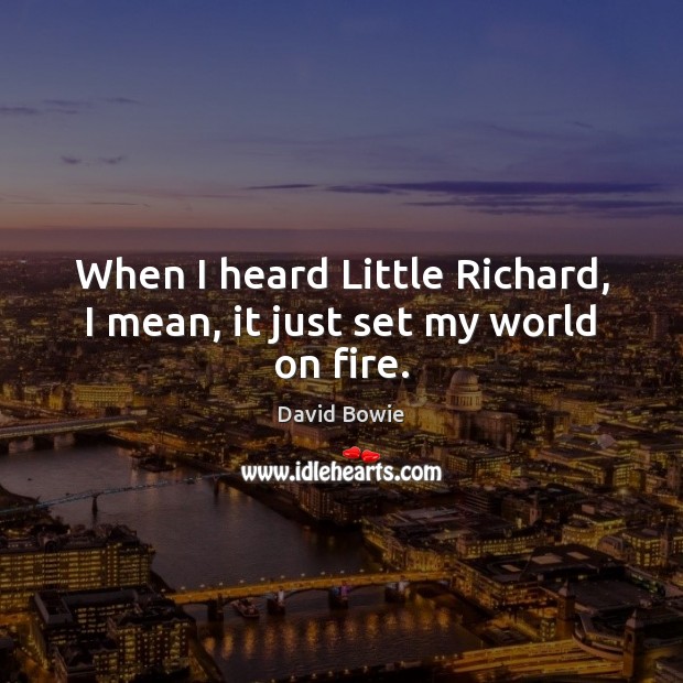When I heard Little Richard, I mean, it just set my world on fire. David Bowie Picture Quote
