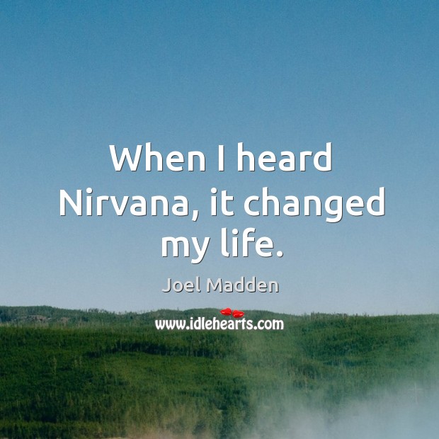 When I heard nirvana, it changed my life. Joel Madden Picture Quote