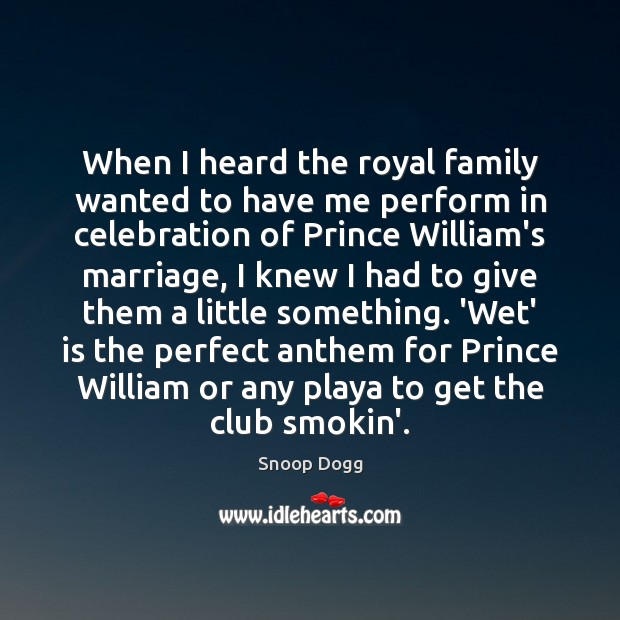 When I heard the royal family wanted to have me perform in Snoop Dogg Picture Quote