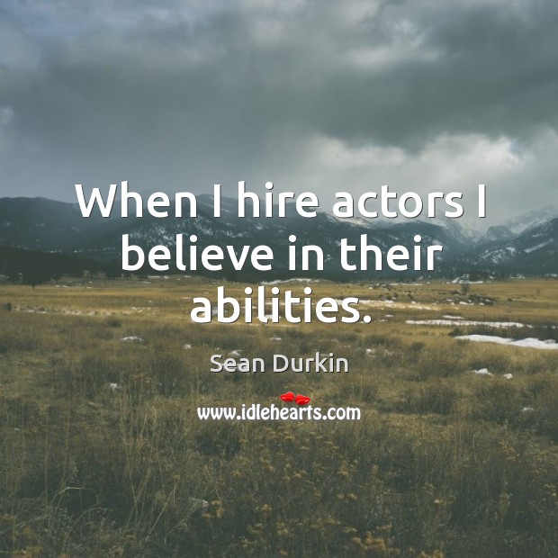 When I hire actors I believe in their abilities. Sean Durkin Picture Quote