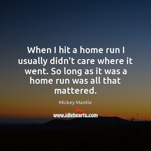 When I hit a home run I usually didn’t care where it Mickey Mantle Picture Quote