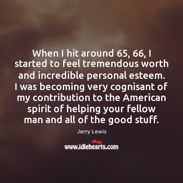 When I hit around 65, 66, I started to feel tremendous worth and incredible Jerry Lewis Picture Quote
